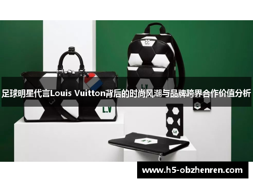 足球明星代言Louis Vuitton背后的时尚风潮与品牌跨界合作价值分析