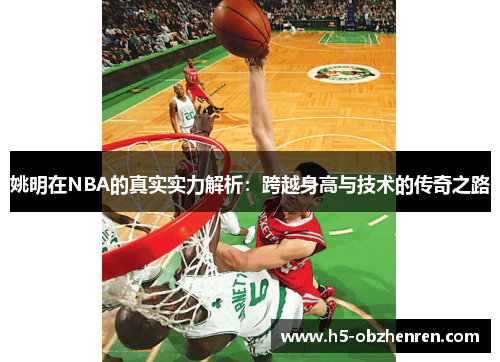 姚明在NBA的真实实力解析：跨越身高与技术的传奇之路