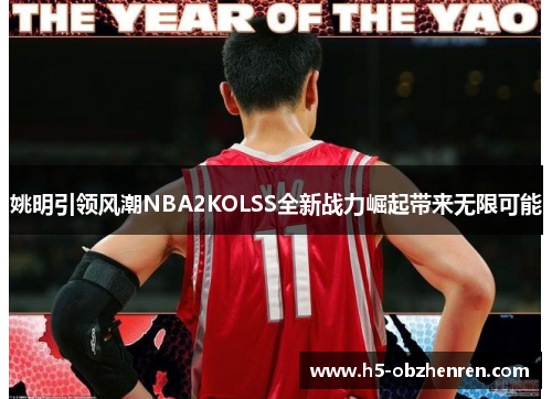 姚明引领风潮NBA2KOLSS全新战力崛起带来无限可能